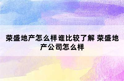 荣盛地产怎么样谁比较了解 荣盛地产公司怎么样